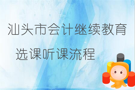 汕頭市會(huì)計(jì)繼續(xù)教育選課聽(tīng)課流程
