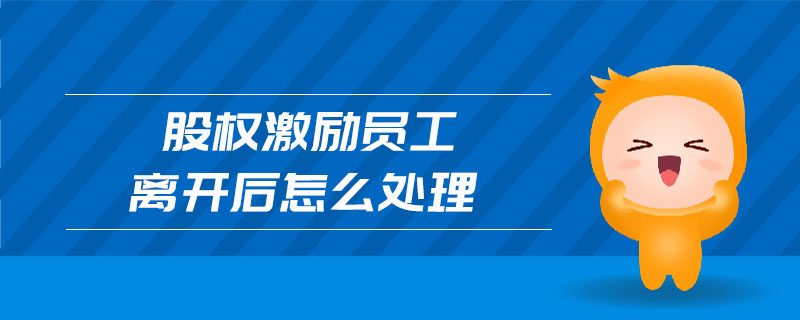 股權(quán)激勵(lì)員工離開后怎么處理