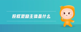 股權(quán)激勵(lì)主體是什么