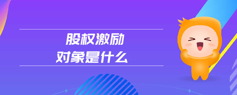 股權(quán)激勵對象是什么