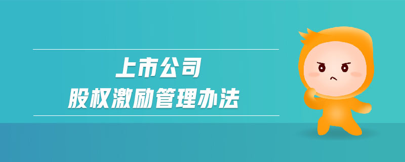 上市公司股權(quán)激勵管理辦法