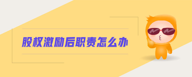 股權(quán)激勵后職責(zé)怎么辦