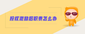 股權(quán)激勵后職責怎么辦