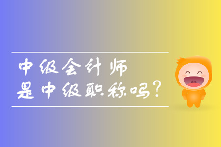 中級會計師是中級職稱嗎？