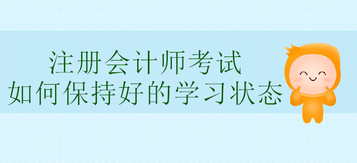注冊(cè)會(huì)計(jì)師考試，如何保持好的學(xué)習(xí)狀態(tài)？