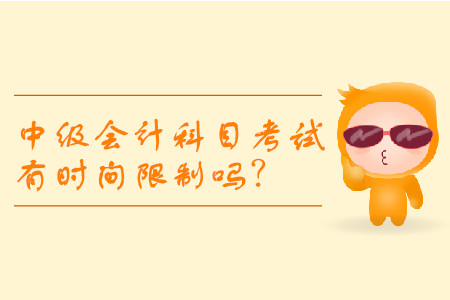 中級會計科目考試有時間限制嗎？
