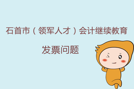 2019年石首市（領(lǐng)軍人才）會計(jì)繼續(xù)教育發(fā)票問題