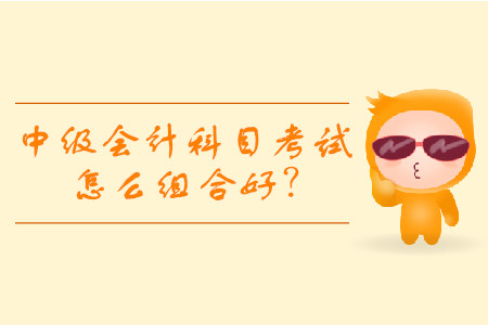 中級(jí)會(huì)計(jì)考試科目組合都有什么？