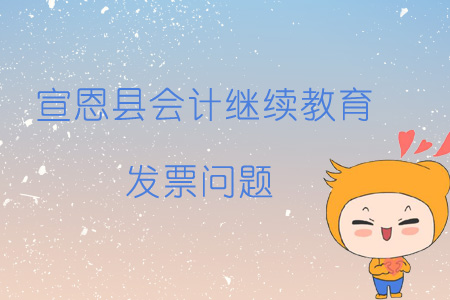 2019年宣恩縣會(huì)計(jì)繼續(xù)教育發(fā)票問題