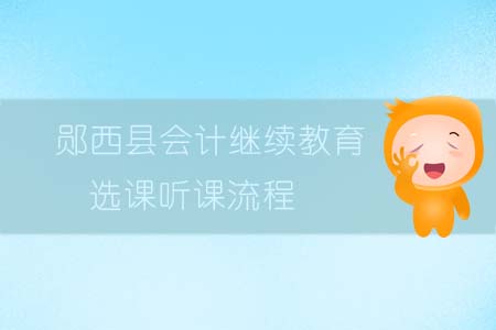 2019年鄖西縣會(huì)計(jì)繼續(xù)教育選課聽(tīng)課流程
