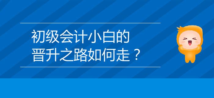 初級會計(jì)小白的晉升之路如何走？
