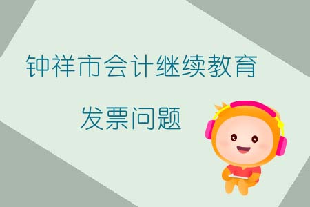2019年鐘祥市會(huì)計(jì)繼續(xù)教育發(fā)票問題