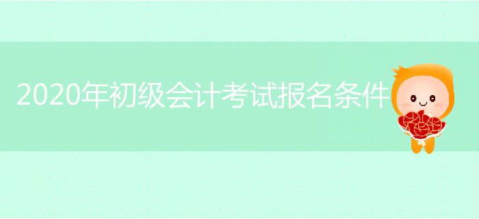 2020年初級會計考試報名條件是什么？