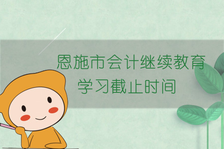 2019年恩施市會計繼續(xù)教育學習截止時間