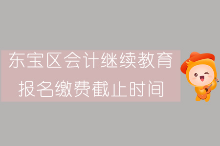2019年東寶區(qū)會計繼續(xù)教育報名繳費(fèi)截止時間