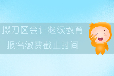 2019年掇刀區(qū)會(huì)計(jì)繼續(xù)教育報(bào)名繳費(fèi)截止時(shí)間