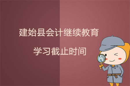 2019年建始縣會計繼續(xù)教育學(xué)習(xí)截止時間