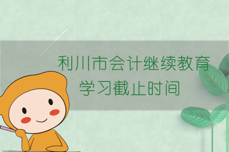 2019年利川市會(huì)計(jì)繼續(xù)教育學(xué)習(xí)截止時(shí)間
