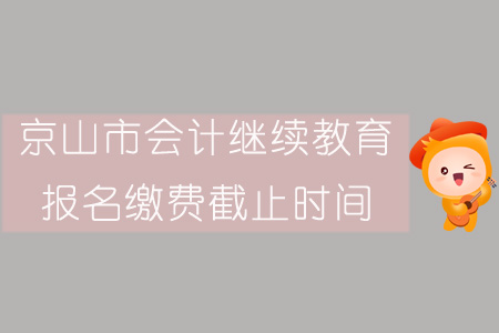 2019年京山市會計繼續(xù)教育報名繳費截止時間