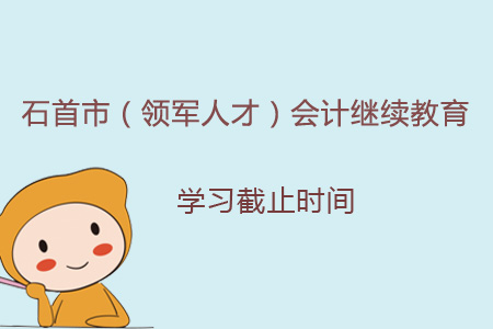 2019年石首市（領(lǐng)軍人才）會計(jì)繼續(xù)教育學(xué)習(xí)截止時(shí)間