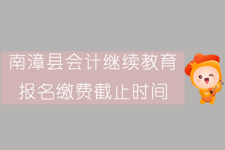 2019年南漳縣會計繼續(xù)教育報名繳費(fèi)截止時間