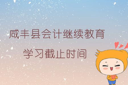 2019年咸豐縣會計繼續(xù)教育學(xué)習(xí)截止時間