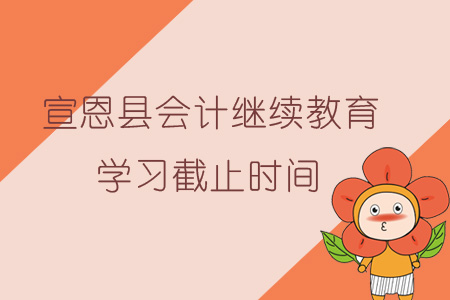 2019年宣恩縣會計(jì)繼續(xù)教育學(xué)習(xí)截止時(shí)間