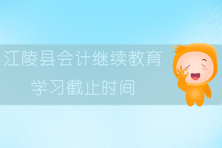 2019年江陵縣會(huì)計(jì)繼續(xù)教育學(xué)習(xí)截止時(shí)間