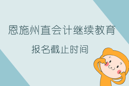 2019年恩施州直會計繼續(xù)教育報名截止時間
