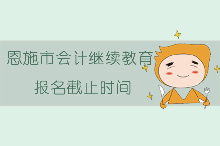 2019年恩施市會計繼續(xù)教育報名截止時間