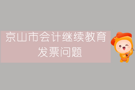 2019年京山市會計繼續(xù)教育發(fā)票問題