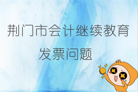 2019年荊門市會計繼續(xù)教育發(fā)票問題
