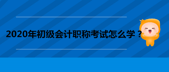 2020年初級(jí)會(huì)計(jì)職稱考試怎么學(xué)？做到這三點(diǎn)！