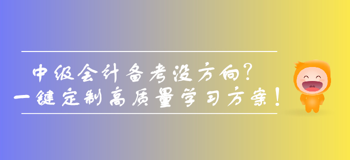 中級會計備考沒方向？一鍵定制高質(zhì)量學(xué)習(xí)方案！