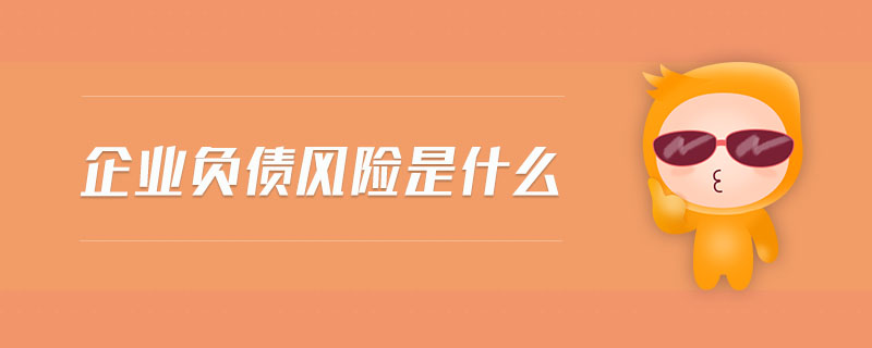 企業(yè)負(fù)債風(fēng)險(xiǎn)是什么