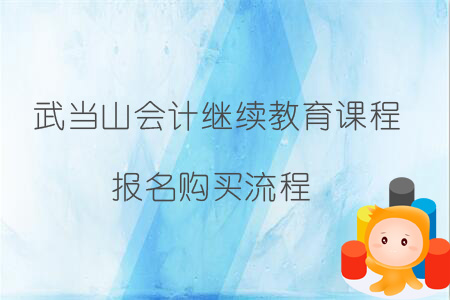 2019年武當(dāng)山會(huì)計(jì)繼續(xù)教育課程報(bào)名購(gòu)買流程