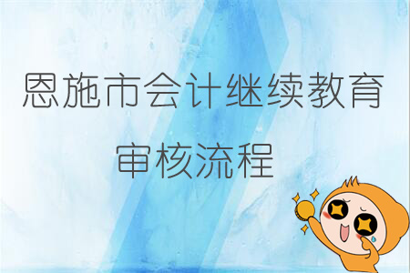 2019年恩施市會(huì)計(jì)繼續(xù)教育審核流程