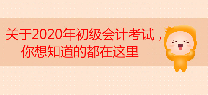 關(guān)于2020年初級(jí)會(huì)計(jì)考試，你想知道的都在這里