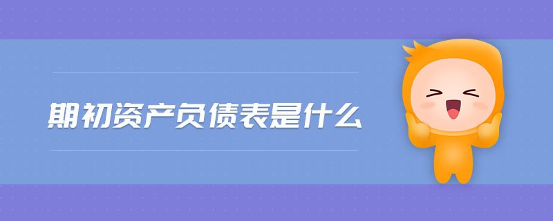 期初資產(chǎn)負(fù)債表是什么