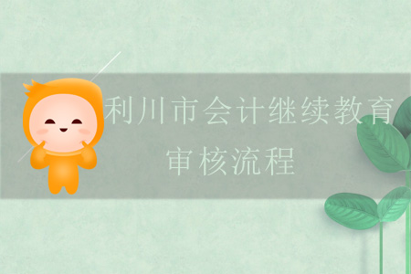 2019年利川市會計繼續(xù)教育審核流程