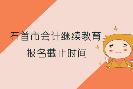 2019年石首市會計繼續(xù)教育報名截止時間