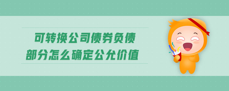可轉(zhuǎn)換公司債券負(fù)債部分怎么確定公允價(jià)值