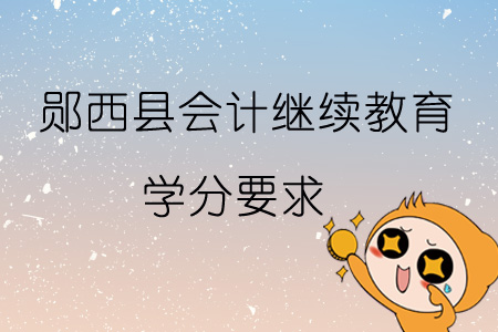 2019年鄖西縣會計繼續(xù)教育學分要求