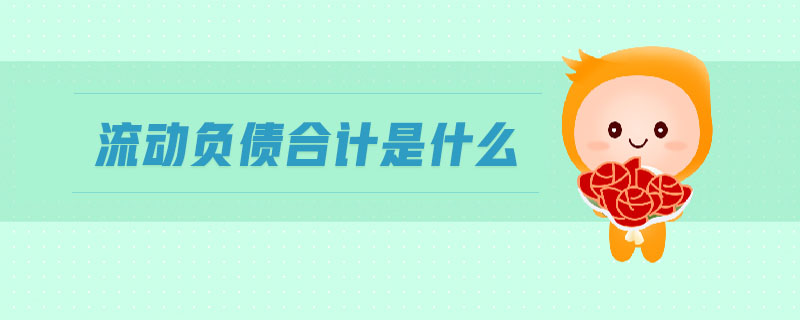流動(dòng)負(fù)債合計(jì)是什么