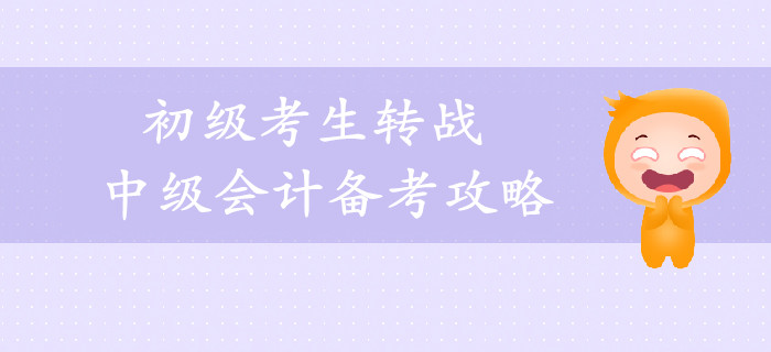 2019年初級考生轉(zhuǎn)戰(zhàn)中級會計備考攻略，一年輕松拿兩證！