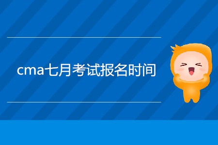 cma七月考試報名時間公布了嗎？