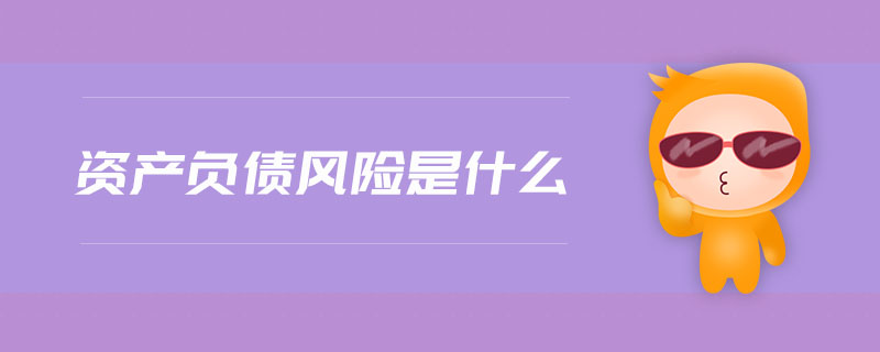 資產(chǎn)負(fù)債風(fēng)險(xiǎn)是什么