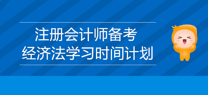 2019年注冊會計師備考：經(jīng)濟法學(xué)習(xí)時間的計劃