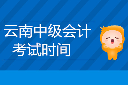 云南中級(jí)會(huì)計(jì)考試時(shí)間是什么時(shí)候你知道嗎？