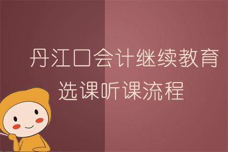 2019年丹江口會計(jì)繼續(xù)教育選課聽課流程